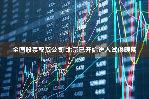 全国股票配资公司 北京已开始进入试供暖期