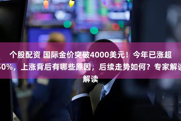 个股配资 国际金价突破4000美元！今年已涨超50%，上涨背后有哪些原因，后续走势如何？专家解读