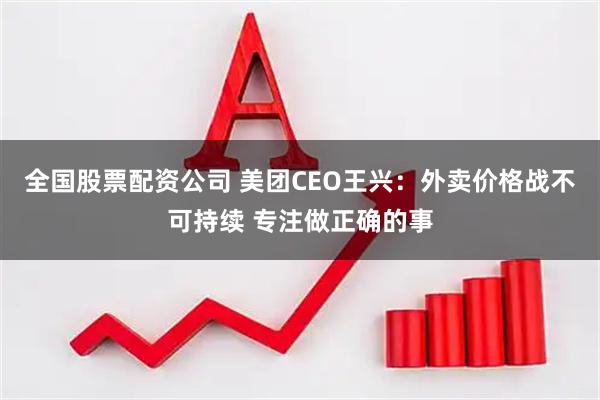 全国股票配资公司 美团CEO王兴：外卖价格战不可持续 专注做正确的事