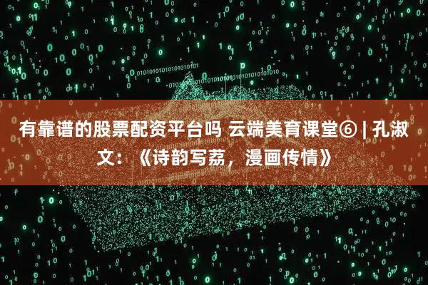 有靠谱的股票配资平台吗 云端美育课堂⑥ | 孔淑文：《诗韵写荔，漫画传情》