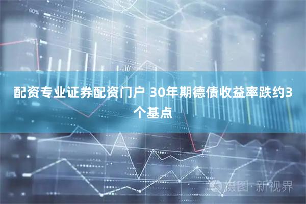 配资专业证券配资门户 30年期德债收益率跌约3个基点