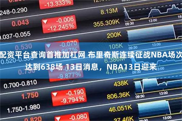 配资平台查询首推加杠网 布里奇斯连续征战NBA场次达到638场 13日消息，NBA13日迎来